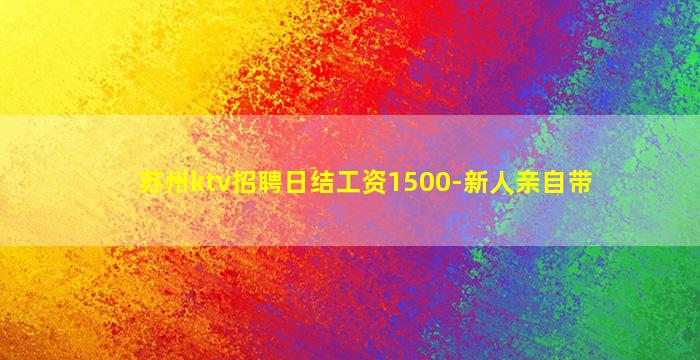 苏州ktv招聘日结工资1500-新人亲自带